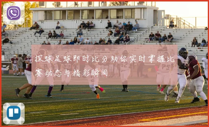 探球足球即时比分助你实时掌握比赛动态与精彩瞬间