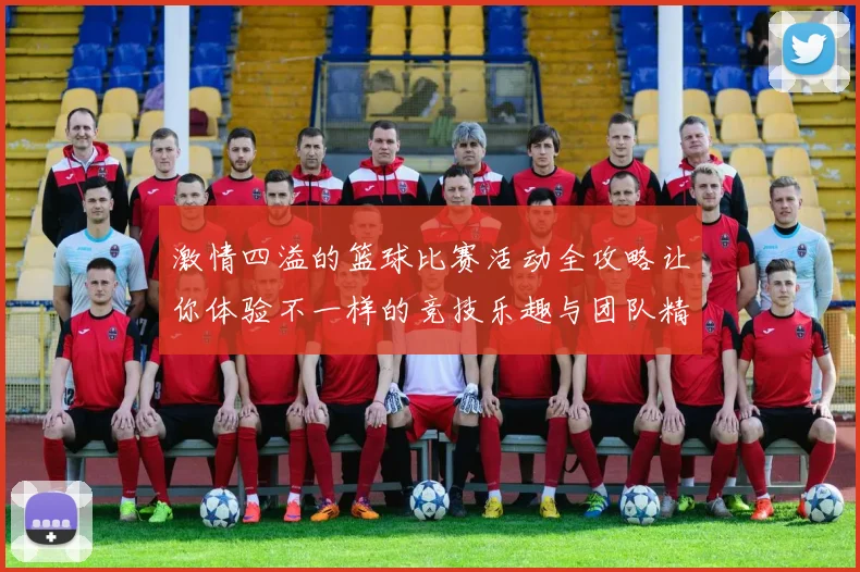 激情四溢的篮球比赛活动全攻略让你体验不一样的竞技乐趣与团队精神