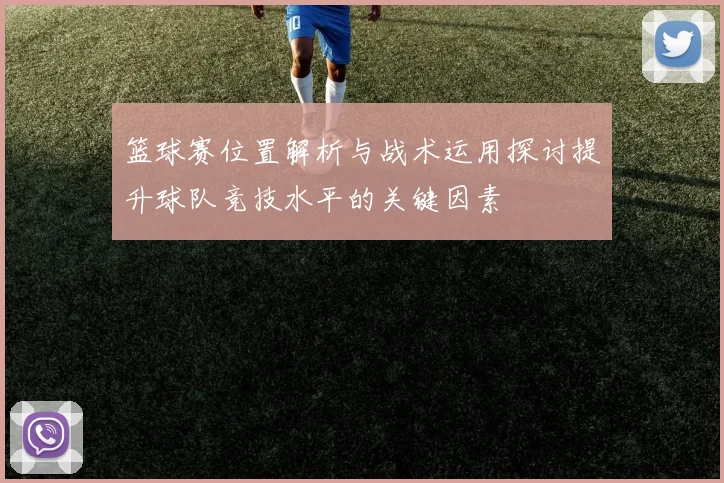 篮球赛位置解析与战术运用探讨提升球队竞技水平的关键因素