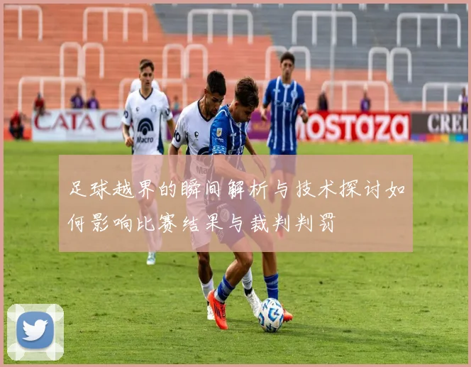 足球越界的瞬间解析与技术探讨如何影响比赛结果与裁判判罚