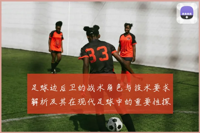 足球边后卫的战术角色与技术要求解析及其在现代足球中的重要性探讨