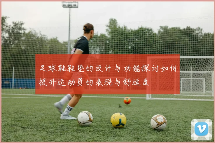 足球鞋鞋垫的设计与功能探讨如何提升运动员的表现与舒适度