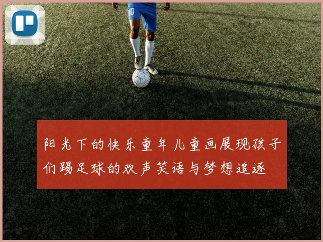 阳光下的快乐童年儿童画展现孩子们踢足球的欢声笑语与梦想追逐
