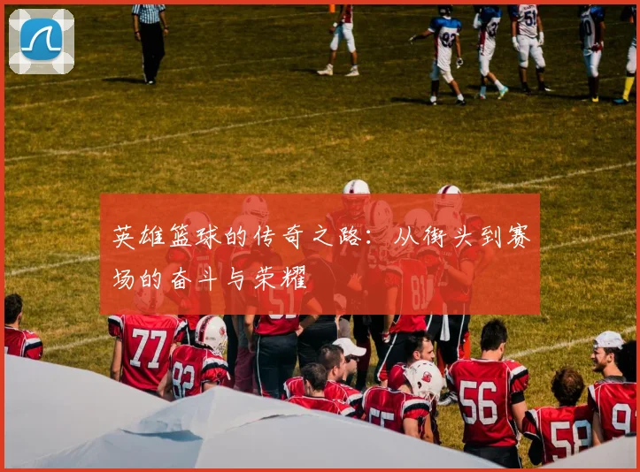 英雄篮球的传奇之路：从街头到赛场的奋斗与荣耀