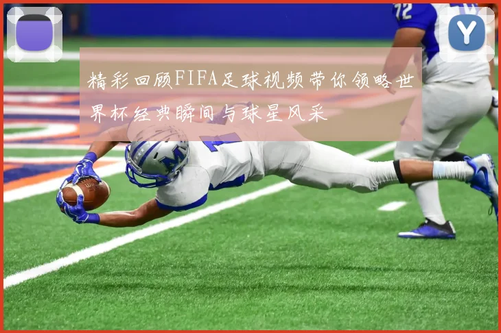 精彩回顾FIFA足球视频带你领略世界杯经典瞬间与球星风采