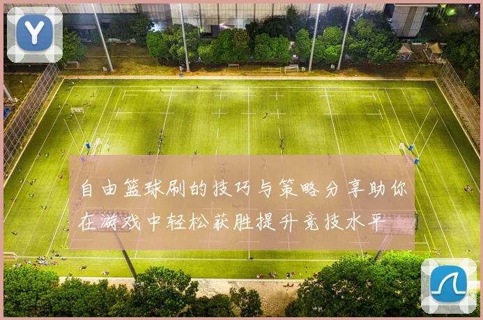 自由篮球刷的技巧与策略分享助你在游戏中轻松获胜提升竞技水平