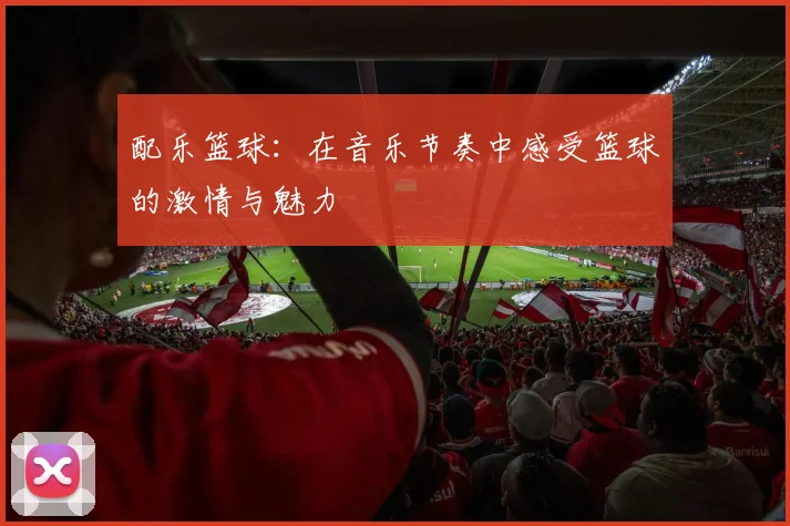 配乐篮球：在音乐节奏中感受篮球的激情与魅力