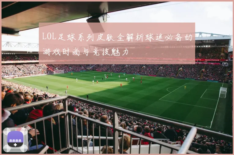 LOL足球系列皮肤全解析球迷必备的游戏时尚与竞技魅力